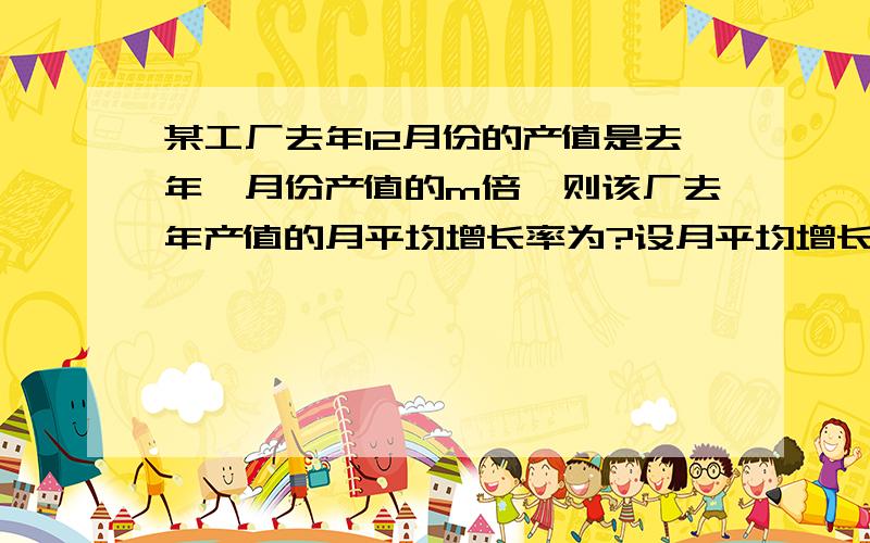 某工厂去年12月份的产值是去年一月份产值的m倍,则该厂去年产值的月平均增长率为?设月平均增长率为X为什么是（1+X）^11=m?不是12此方呢?