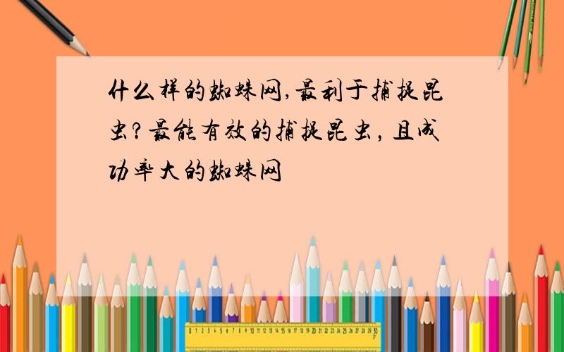 什么样的蜘蛛网,最利于捕捉昆虫?最能有效的捕捉昆虫，且成功率大的蜘蛛网