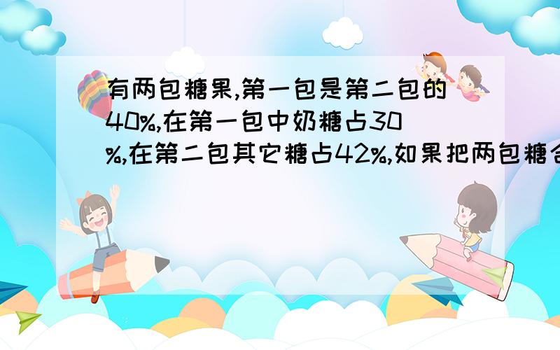 有两包糖果,第一包是第二包的40%,在第一包中奶糖占30%,在第二包其它糖占42%,如果把两包糖合在一起奶糖占全部的百分之几?