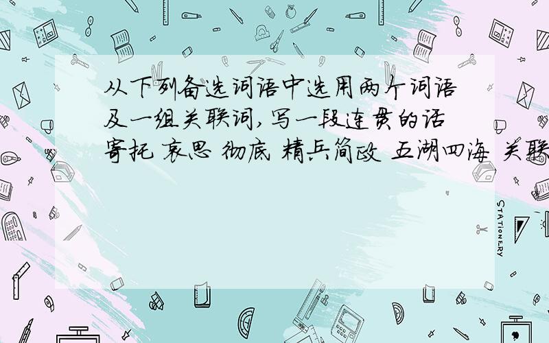 从下列备选词语中选用两个词语及一组关联词,写一段连贯的话寄托 哀思 彻底 精兵简政 五湖四海 关联词：或.或.因为.所以.只要.就.80字左右