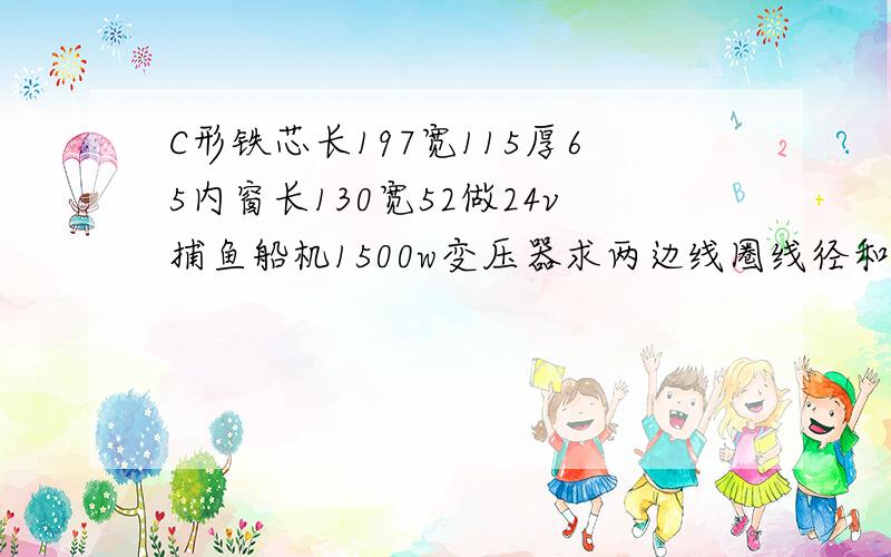 C形铁芯长197宽115厚65内窗长130宽52做24v捕鱼船机1500w变压器求两边线圈线径和圈数,