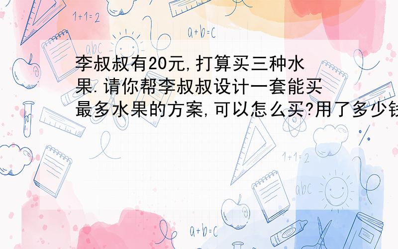 李叔叔有20元,打算买三种水果.请你帮李叔叔设计一套能买最多水果的方案,可以怎么买?用了多少钱?鸭梨每千克2.45元橘子每千克2.30元苹果6千克21.60元香蕉8千克17.20元