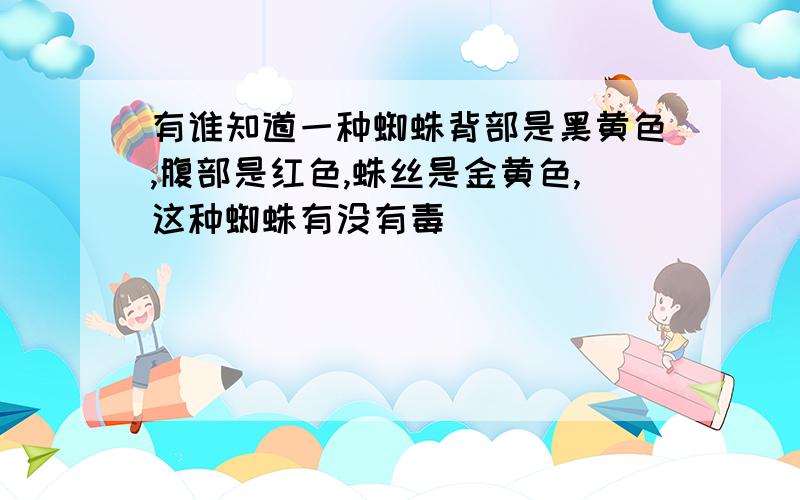 有谁知道一种蜘蛛背部是黑黄色,腹部是红色,蛛丝是金黄色,这种蜘蛛有没有毒