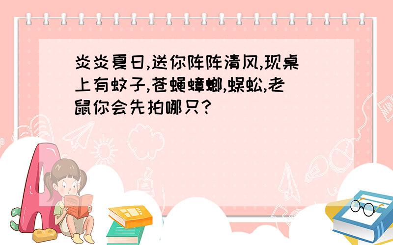 炎炎夏日,送你阵阵清风,现桌上有蚊子,苍蝇蟑螂,蜈蚣,老鼠你会先拍哪只?