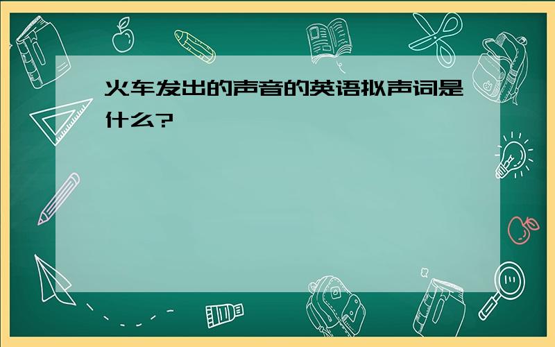 火车发出的声音的英语拟声词是什么?