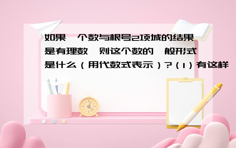 如果一个数与根号2项城的结果是有理数,则这个数的一般形式是什么（用代数式表示）?（1）有这样一个问题：根号2与下列哪些数相乘,结果是有理数?A.3根号2 B.2-根号2 C.根号2+根号3 D.根号2分