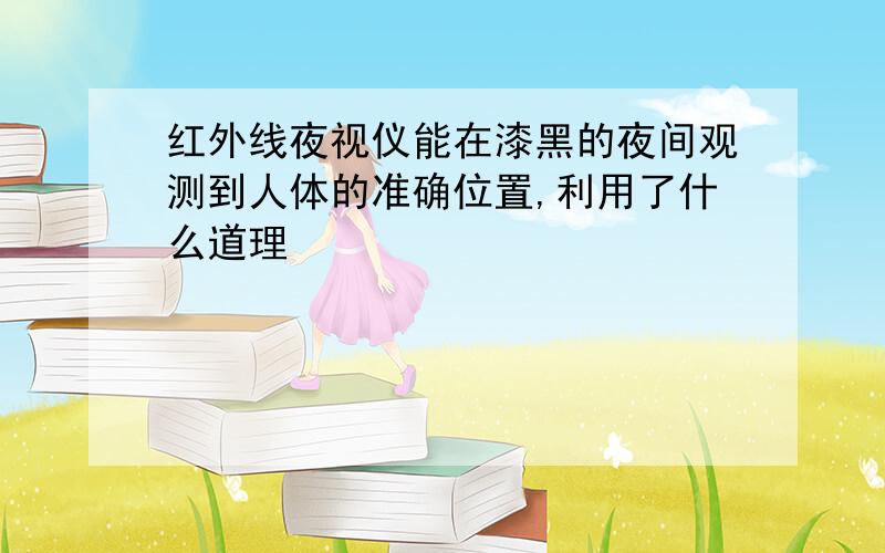 红外线夜视仪能在漆黑的夜间观测到人体的准确位置,利用了什么道理