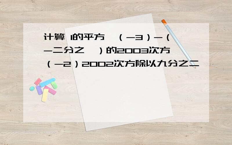 计算 1的平方*（-3）-（-二分之一）的2003次方*（-2）2002次方除以九分之二