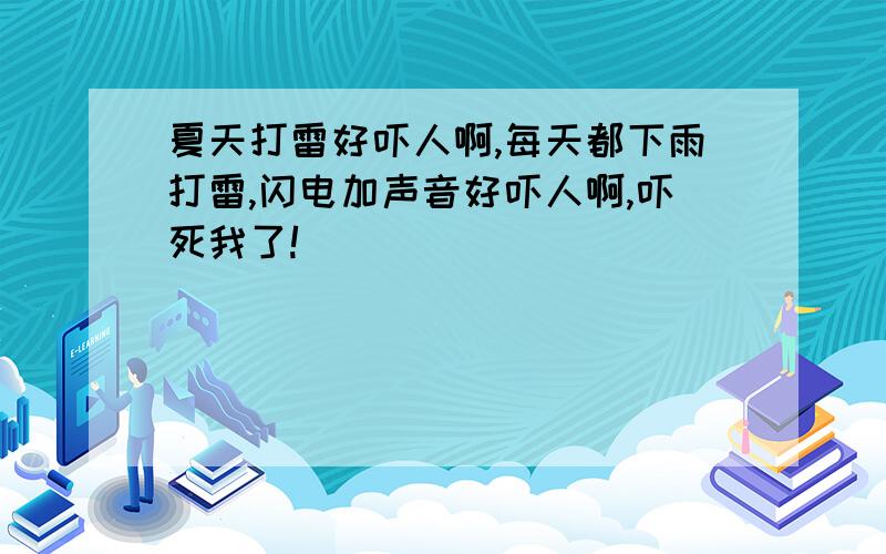 夏天打雷好吓人啊,每天都下雨打雷,闪电加声音好吓人啊,吓死我了!