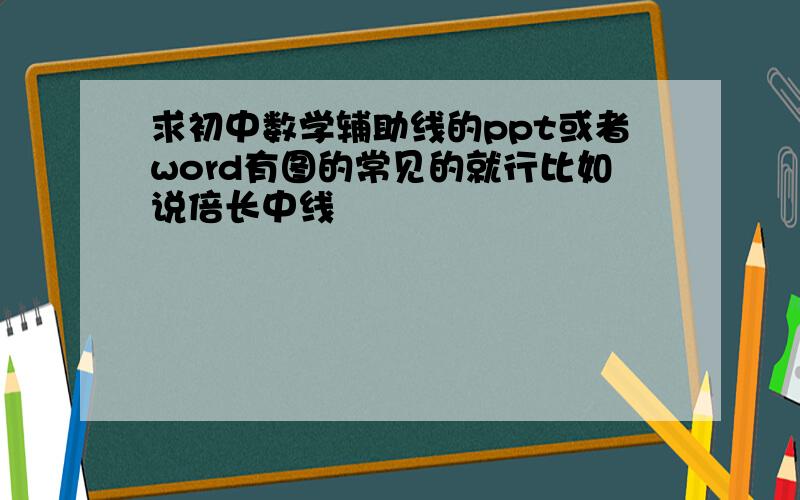 求初中数学辅助线的ppt或者word有图的常见的就行比如说倍长中线