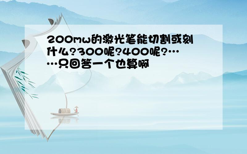 200mw的激光笔能切割或刻什么?300呢?400呢?……只回答一个也算啊