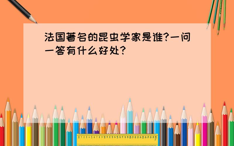 法国著名的昆虫学家是谁?一问一答有什么好处?