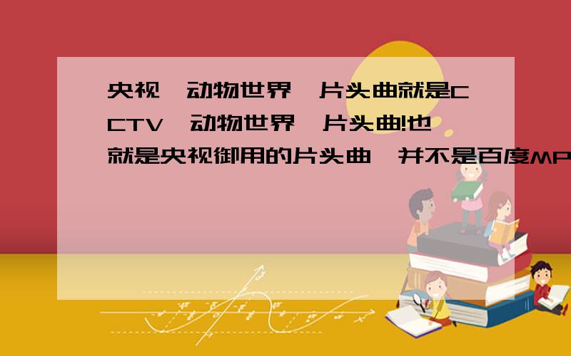 央视《动物世界》片头曲就是CCTV《动物世界》片头曲!也就是央视御用的片头曲,并不是百度MP3或者其他地方随便就能搜索到的《we stay》.这个版本音质效果很混杂,还带有掌声生么的,远没有央