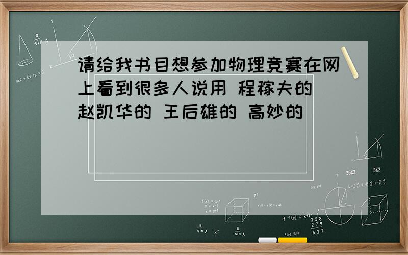 请给我书目想参加物理竞赛在网上看到很多人说用 程稼夫的 赵凯华的 王后雄的 高妙的