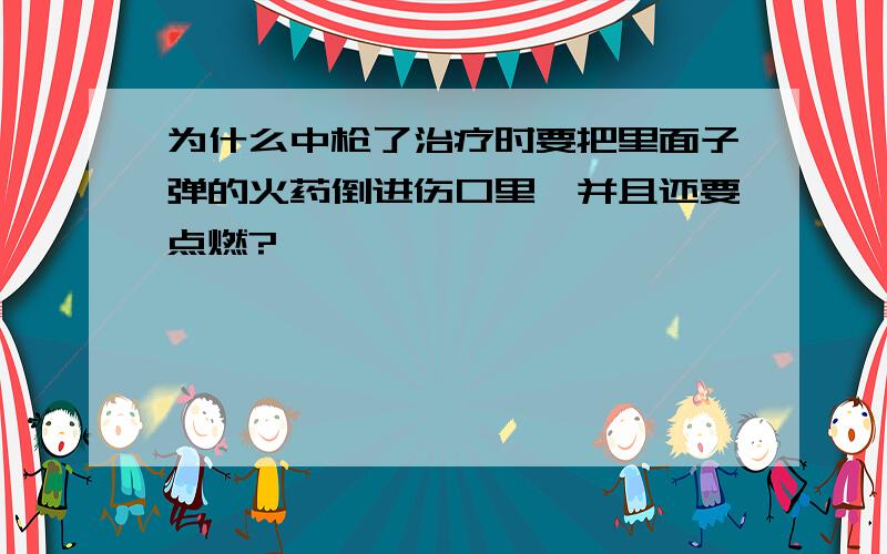 为什么中枪了治疗时要把里面子弹的火药倒进伤口里,并且还要点燃?