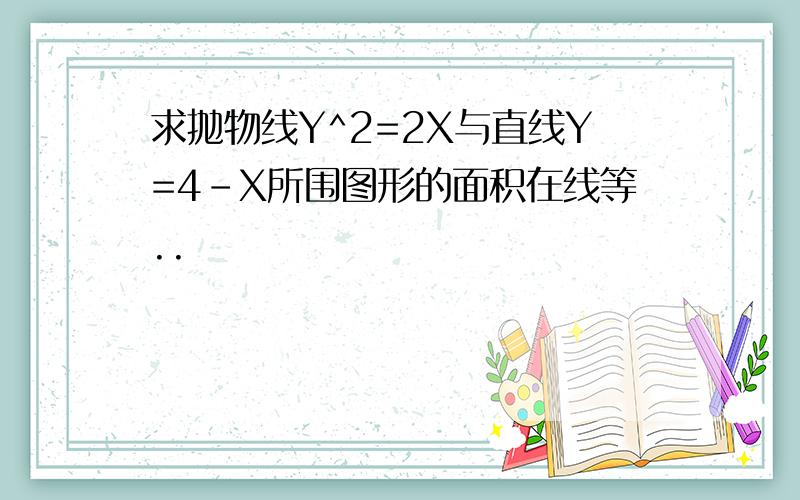 求抛物线Y^2=2X与直线Y=4-X所围图形的面积在线等..