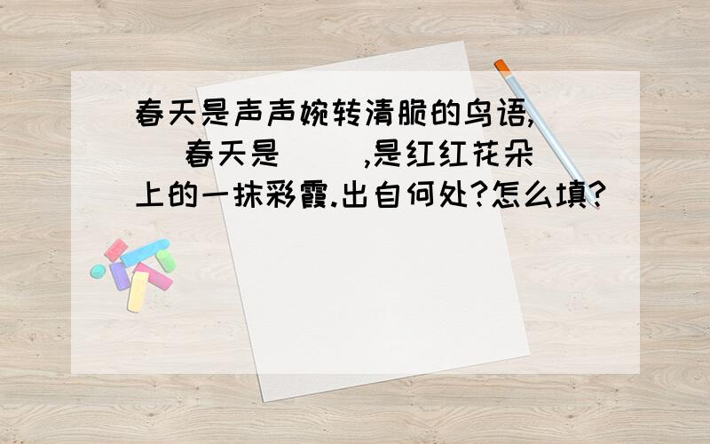 春天是声声婉转清脆的鸟语,（ ）春天是（ ）,是红红花朵上的一抹彩霞.出自何处?怎么填?