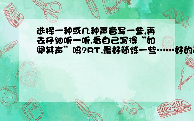 选择一种或几种声音写一些,再去仔细听一听,看自己写得“如闻其声”吗?RT,最好简练一些……好的追分你在说什么？