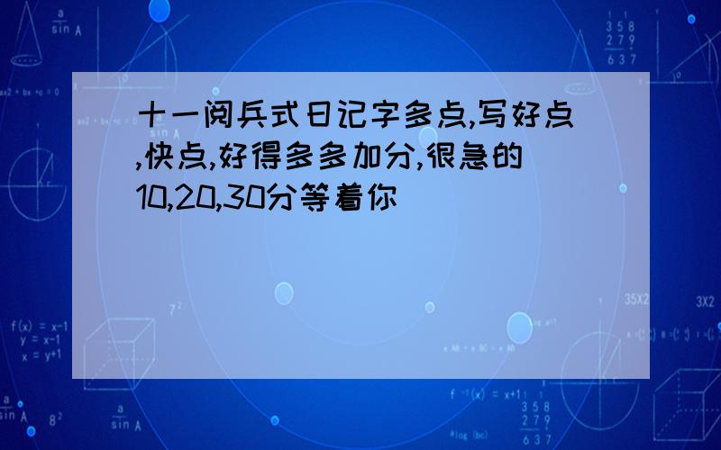 十一阅兵式日记字多点,写好点,快点,好得多多加分,很急的10,20,30分等着你