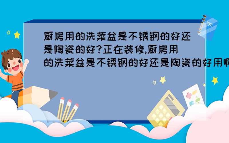 厨房用的洗菜盆是不锈钢的好还是陶瓷的好?正在装修,厨房用的洗菜盆是不锈钢的好还是陶瓷的好用啊,看了好多不锈钢的,但是有人说陶瓷的好用,也看了美标的一款陶瓷双盆,哪位知道哪个更