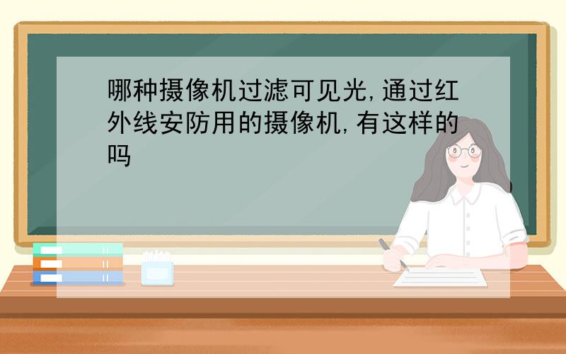 哪种摄像机过滤可见光,通过红外线安防用的摄像机,有这样的吗