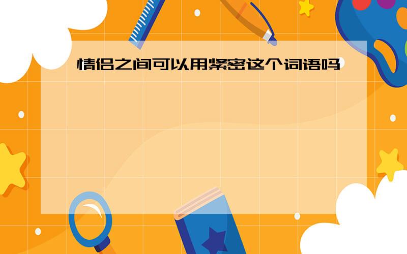 情侣之间可以用紧密这个词语吗