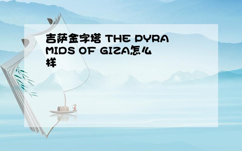 吉萨金字塔 THE PYRAMIDS OF GIZA怎么样