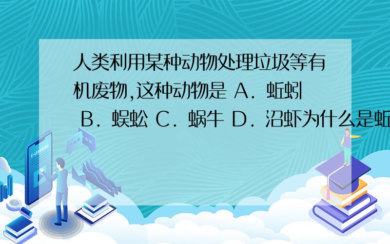 人类利用某种动物处理垃圾等有机废物,这种动物是 A．蚯蚓 B．蜈蚣 C．蜗牛 D．沼虾为什么是蚯蚓?