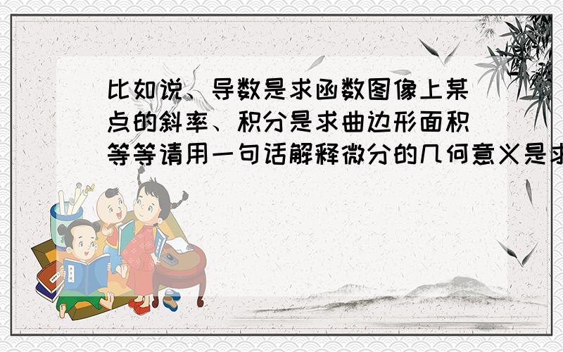 比如说、导数是求函数图像上某点的斜率、积分是求曲边形面积等等请用一句话解释微分的几何意义是求曲线长度么?