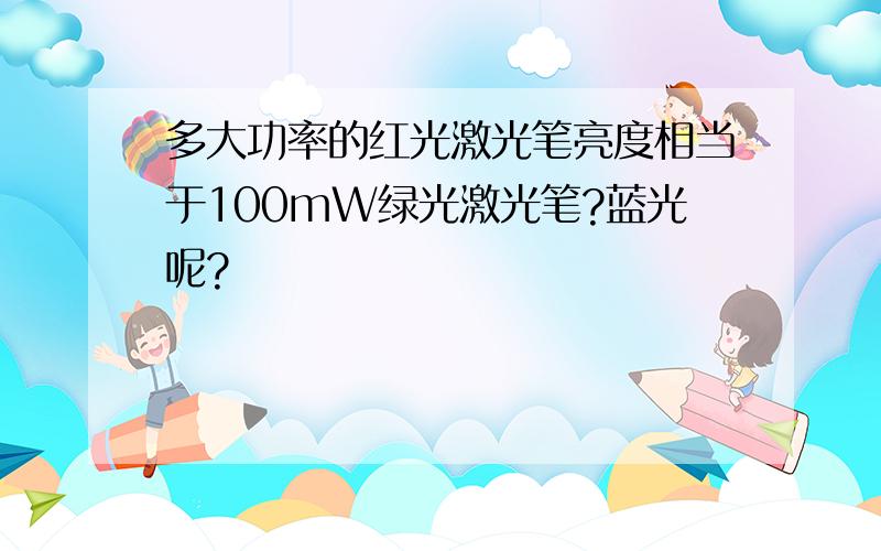 多大功率的红光激光笔亮度相当于100mW绿光激光笔?蓝光呢?