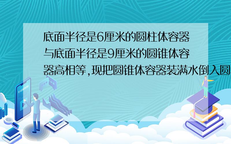 底面半径是6厘米的圆柱体容器与底面半径是9厘米的圆锥体容器高相等,现把圆锥体容器装满水倒入圆柱体容器内，水深比容器的低1.5厘米，这个圆柱体容器深多少？