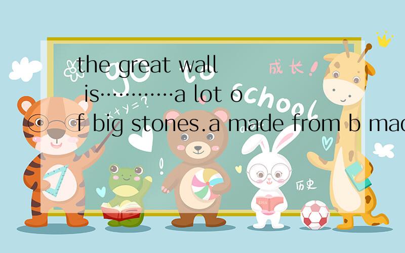 the great wall is…………a lot of big stones.a made from b made in c made of d made by