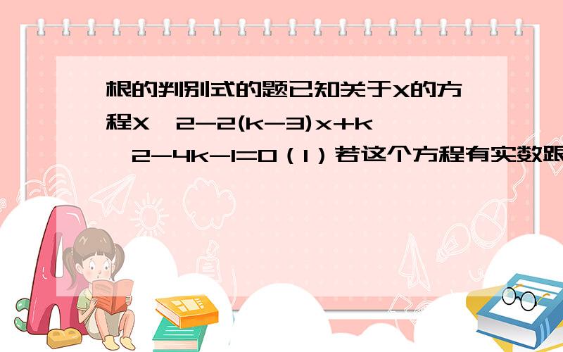 根的判别式的题已知关于X的方程X^2-2(k-3)x+k^2-4k-1=0（1）若这个方程有实数跟、求K的取值范围、（2）若这个方程有一个根为1、求K的值（3）若以方程x^2-2(k-3)x+k^2-4k-1=0的两个根为横纵坐标、纵