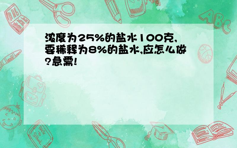 浓度为25%的盐水100克,要稀释为8%的盐水,应怎么做?急需!