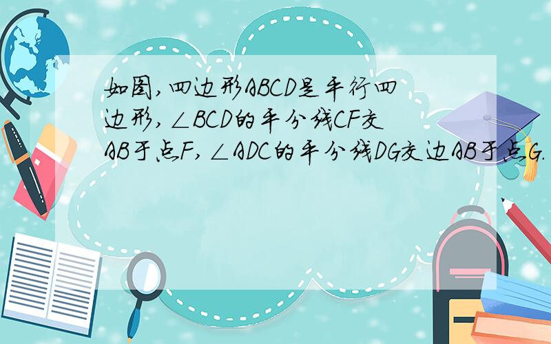 如图,四边形ABCD是平行四边形,∠BCD的平分线CF交AB于点F,∠ADC的平分线DG交边AB于点G.（1）求证：AF=GB；（2）在已知条件的基础上再添加一个条件,使得△EFG为等腰直角三角形.