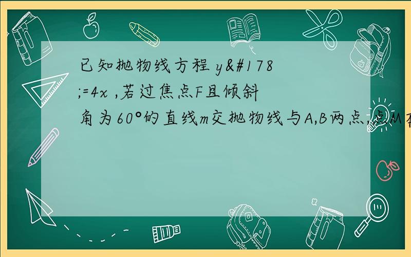 已知抛物线方程 y²=4x ,若过焦点F且倾斜角为60°的直线m交抛物线与A,B两点,点M在抛物线的准线上,此时MF,MA,MB的斜率为kMA.KMF,KMB,求证； 2KMF=KMA+KMB