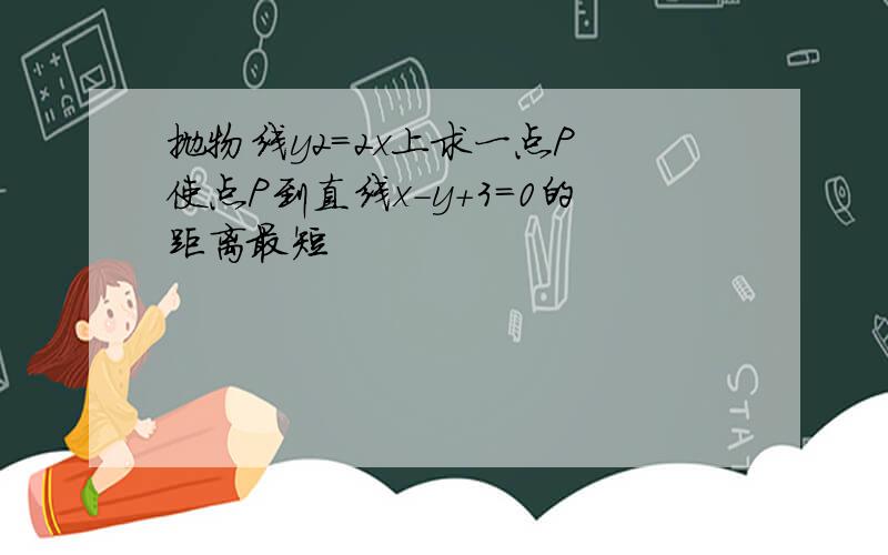 抛物线y2=2x上求一点P 使点P到直线x-y+3=0的距离最短