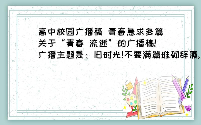 高中校园广播稿 青春急求多篇关于“青春 流逝”的广播稿!广播主题是：旧时光!不要满篇堆砌辞藻,有一定意义,最好是名家名篇