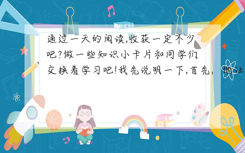 通过一天的阅读,收获一定不少吧?做一些知识小卡片和同学们交换着学习吧!我先说明一下,首先：他让我们写2个知识小卡片,而他又给我们来了个照例：恒星*行星*恒星 像太阳这样自己能发光