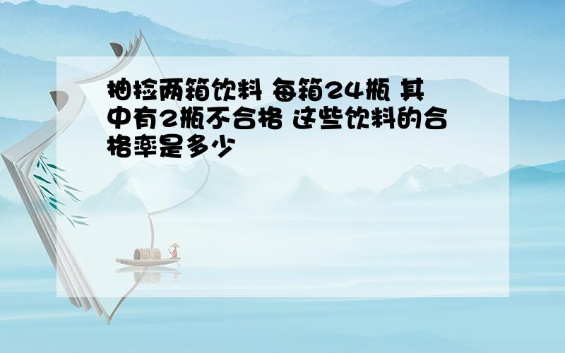 抽捡两箱饮料 每箱24瓶 其中有2瓶不合格 这些饮料的合格率是多少