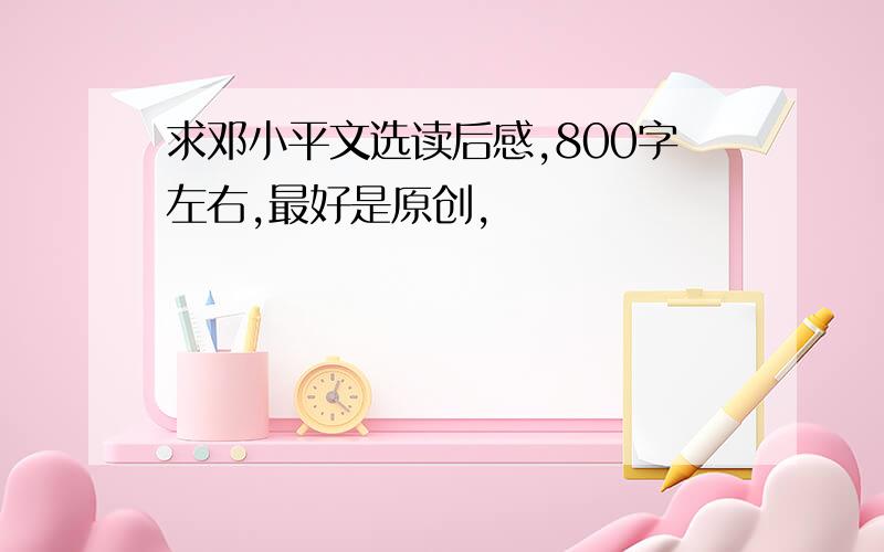 求邓小平文选读后感,800字左右,最好是原创,