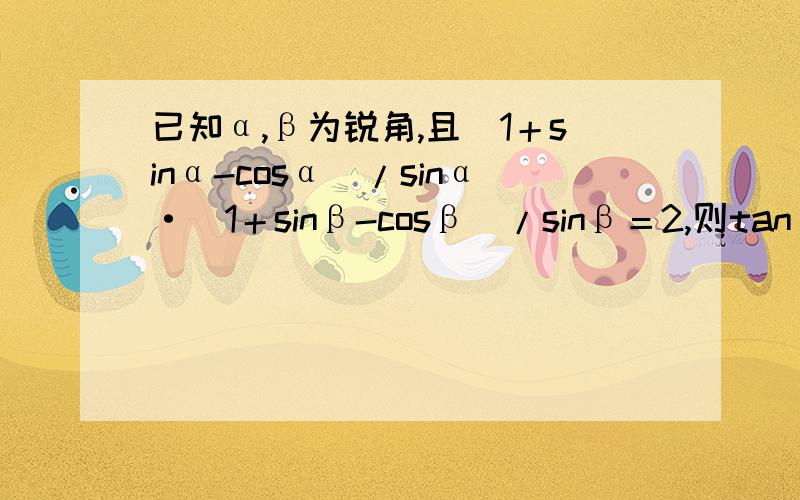 已知α,β为锐角,且（1＋sinα-cosα）/sinα·（1＋sinβ-cosβ）/sinβ＝2,则tanαtanβ＝