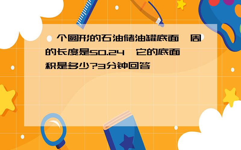 一个圆形的石油储油罐底面一周的长度是50.24,它的底面积是多少?3分钟回答