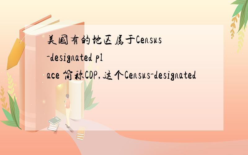 美国有的地区属于Census-designated place 简称CDP,这个Census-designated