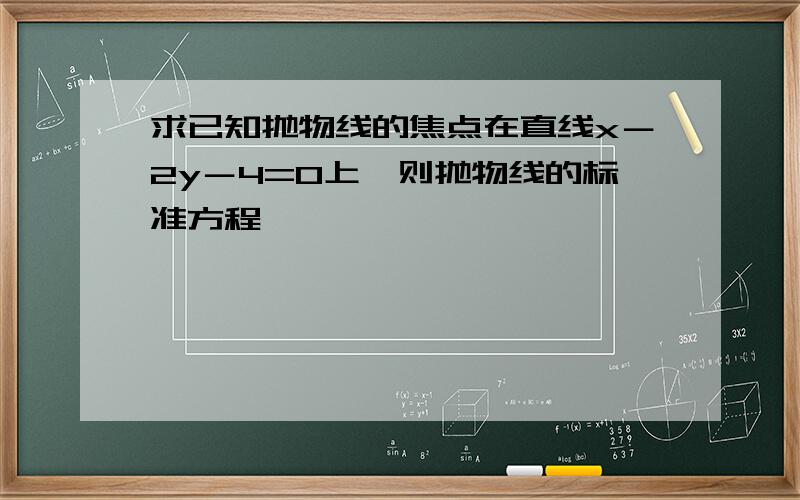 求已知抛物线的焦点在直线x－2y－4=0上,则抛物线的标准方程