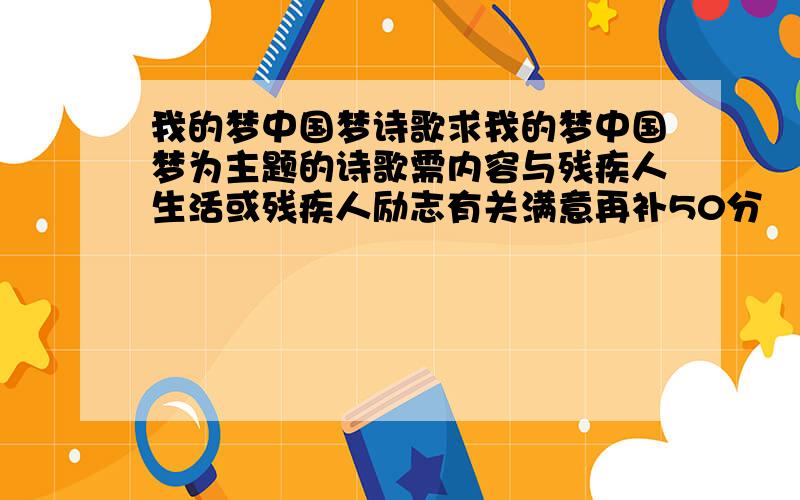 我的梦中国梦诗歌求我的梦中国梦为主题的诗歌需内容与残疾人生活或残疾人励志有关满意再补50分