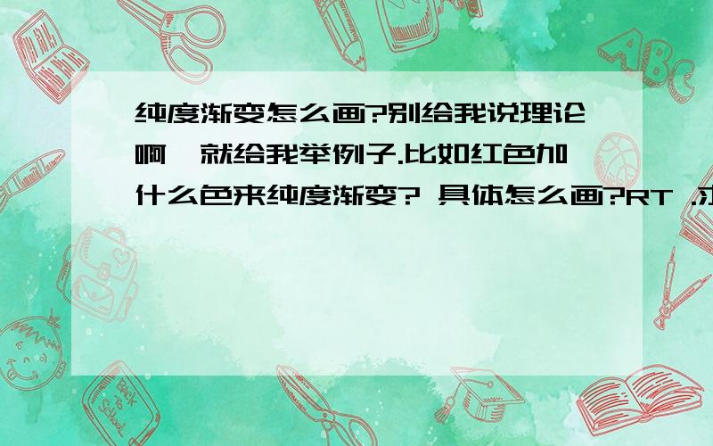 纯度渐变怎么画?别给我说理论啊,就给我举例子.比如红色加什么色来纯度渐变? 具体怎么画?RT .求解.