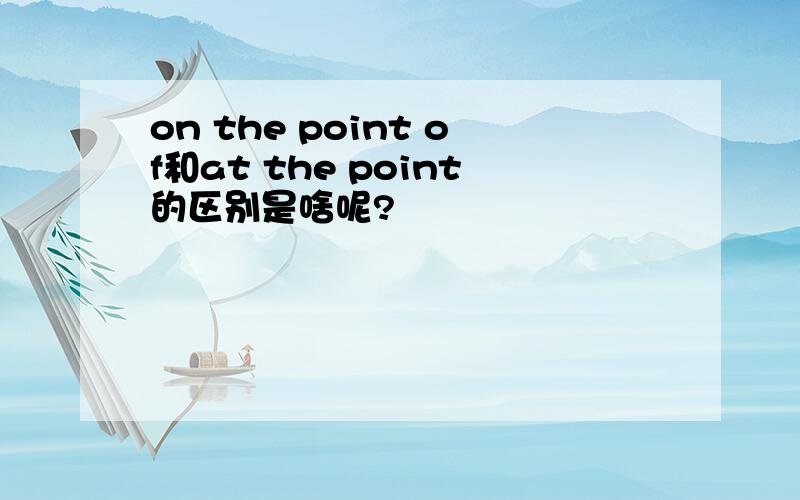 on the point of和at the point的区别是啥呢?