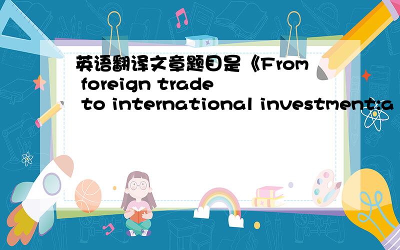 英语翻译文章题目是《From foreign trade to international investment:a new step in China’s integration with the world economy》