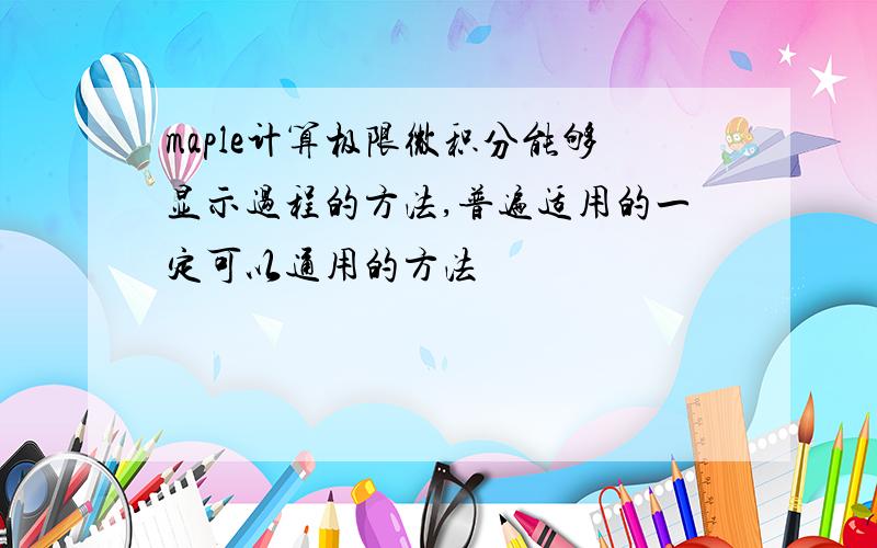 maple计算极限微积分能够显示过程的方法,普遍适用的一定可以通用的方法